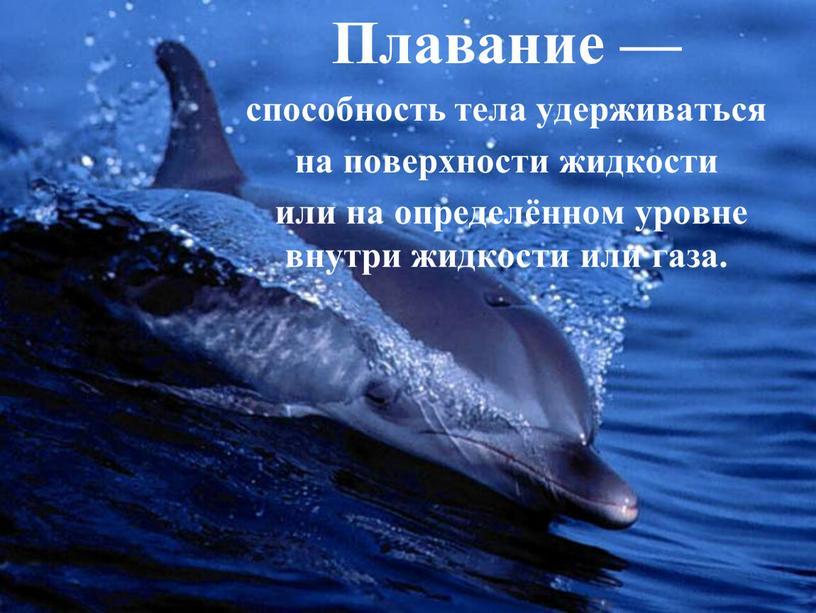 Плавание — способность тела удерживаться на поверхности жидкости или на определённом уровне внутри жидкости или газа