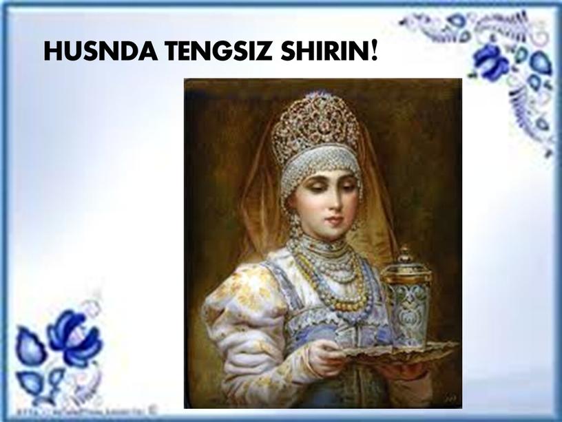 HUSNDA TENGSIZ SHIRIN!