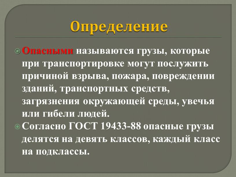 Определение Опасными называются грузы, которые при транспортировке могут послужить причиной взрыва, пожара, повреждении зданий, транспортных средств, загрязнения окружающей среды, увечья или гибели людей