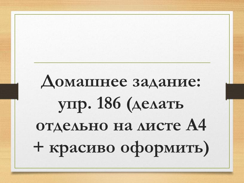 Домашнее задание: упр. 186 (делать отдельно на листе