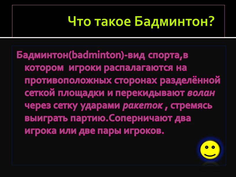 Что такое Бадминтон? Бадминтон(badminton)-вид спорта,в котором игроки распалагаются на противоположных сторонах разделённой сеткой площадки и перекидывают волан через сетку ударами ракеток , стремясь выиграть партию