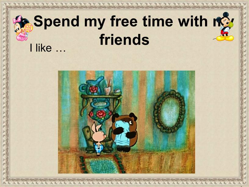 I like … to Spend my free time with my friends