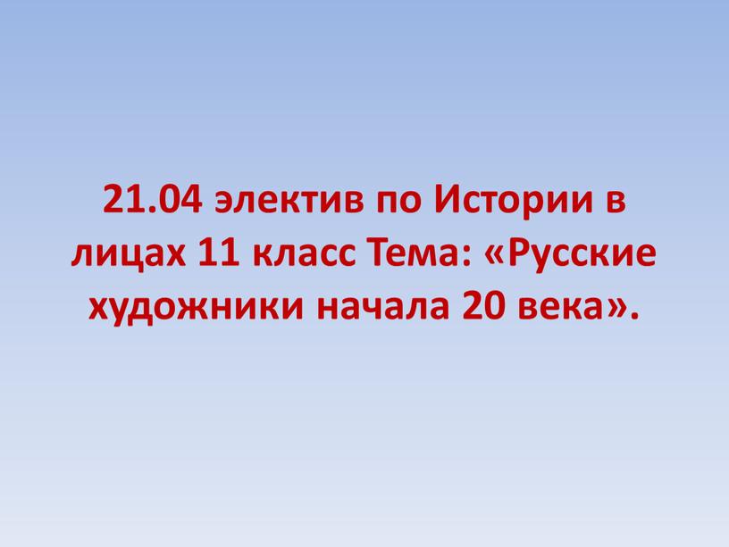 Истории в лицах 11 класс Тема: «Русские художники начала 20 века»