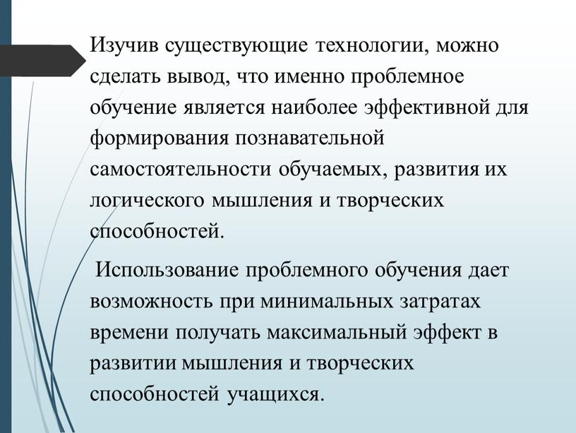 Изучив существующие технологии, можно сделать вывод, что именно проблемное обучение является наиболее эффективной для формирования познавательной самостоятельности обучаемых, развития их логического мышления и творческих способностей