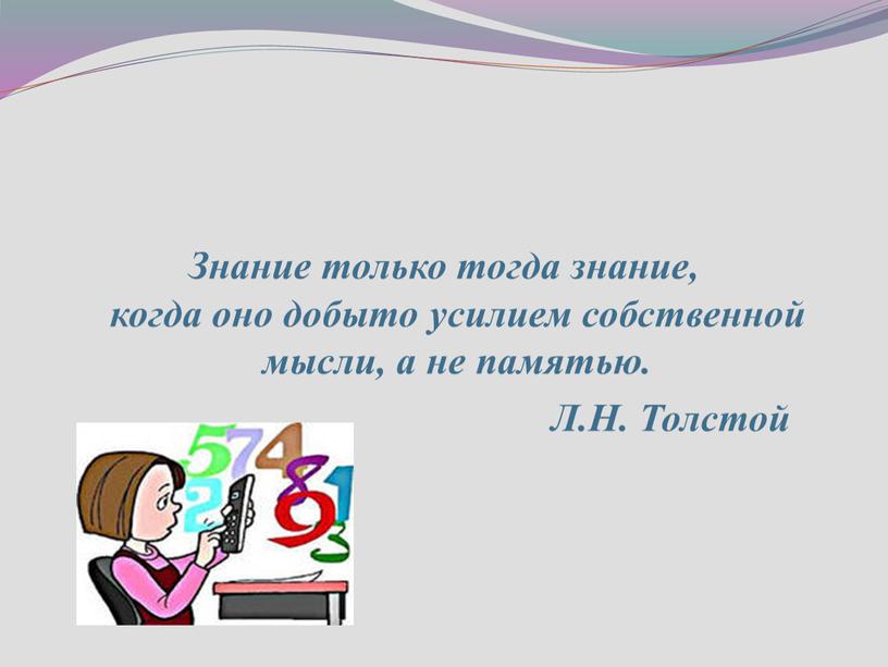 Знание только тогда знание, когда оно добыто усилием собственной мысли, а не памятью