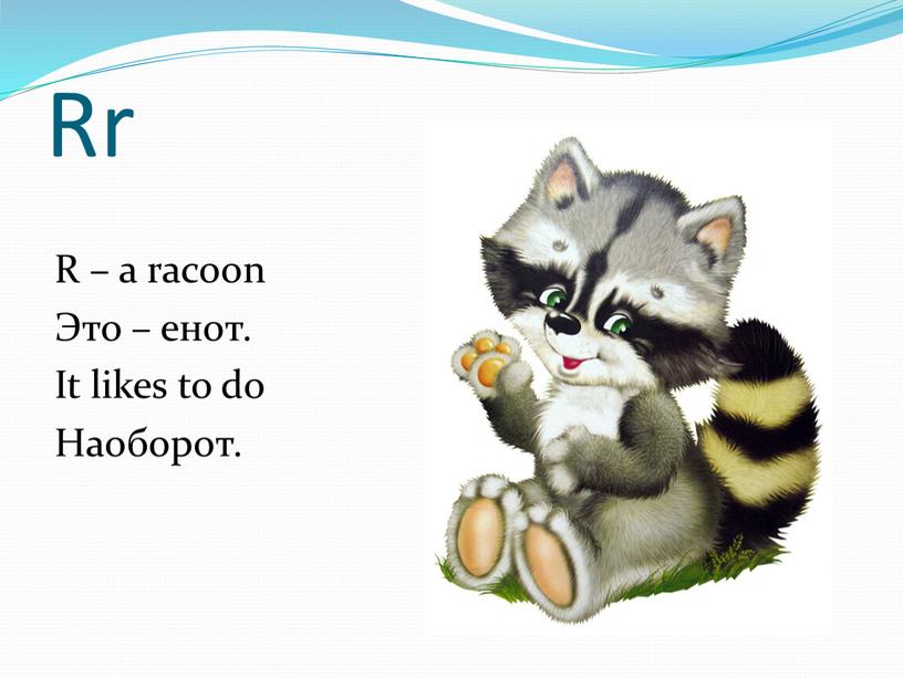 Rr R – a racoon Это – енот. It likes to do