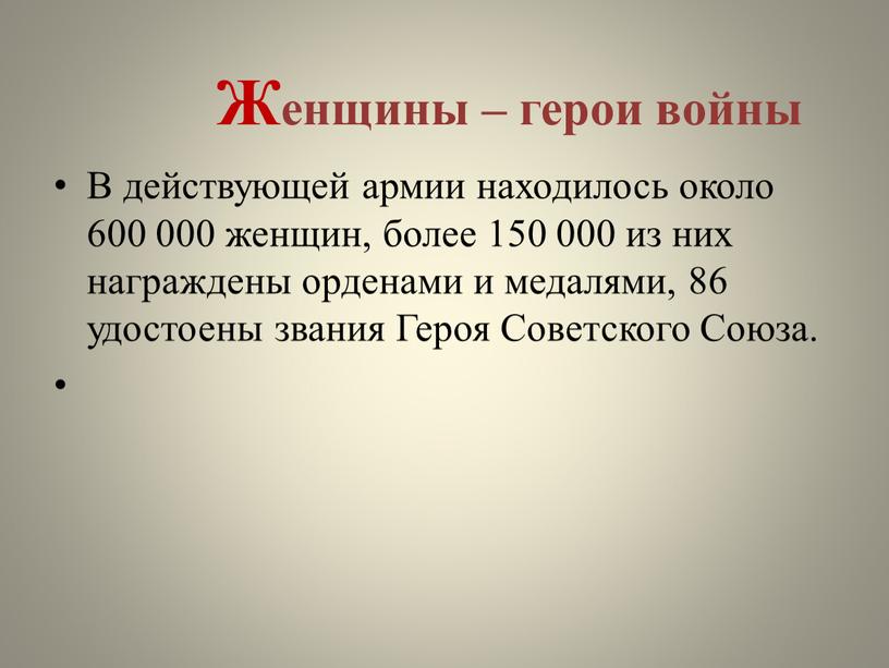 Женщины – герои войны В действующей армии находилось около 600 000 женщин, более 150 000 из них награждены орденами и медалями, 86 удостоены звания