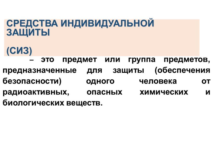 СРЕДСТВА ИНДИВИДУАЛЬНОЙ ЗАЩИТЫ (СИЗ) – это предмет или группа предметов, предназначенные для защиты (обеспечения безопасности) одного человека от радиоактивных, опасных химических и биологических веществ