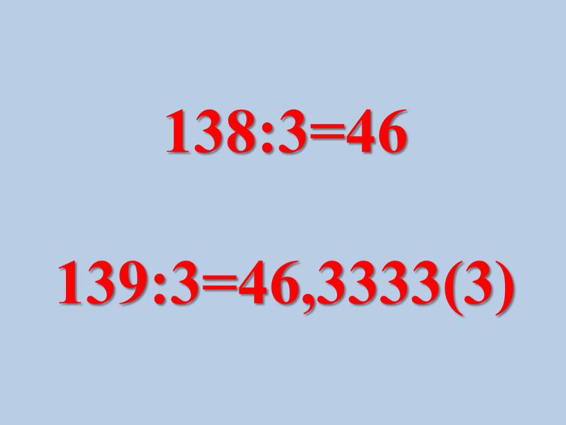 138:3=46 139:3=46,3333(3)