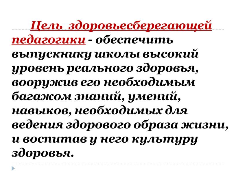 Цель здоровьесберегающей педагогики - обеспечить выпускнику школы высокий уровень реального здоровья, вооружив его необходимым багажом знаний, умений, навыков, необходимых для ведения здорового образа жизни, и…