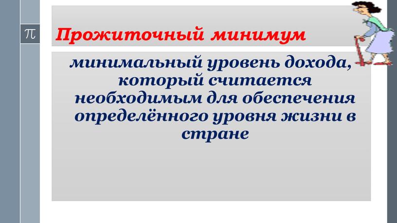 Прожиточный минимум минимальный уровень дохода, который считается необходимым для обеспечения определённого уровня жизни в стране