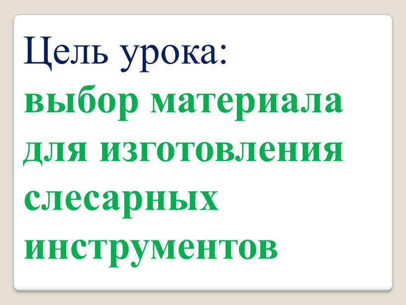 Цель урока: выбор материала для изготовления слесарных инструментов