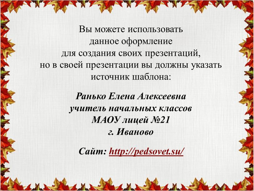 Вы можете использовать данное оформление для создания своих презентаций, но в своей презентации вы должны указать источник шаблона: