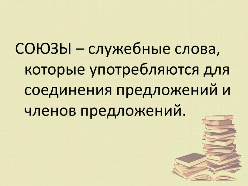 СОЮЗЫ – служебные слова, которые употребляются для соединения предложений и членов предложений