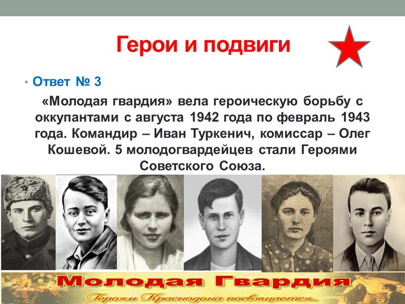 Герои и подвиги Ответ № 3 «Молодая гвардия» вела героическую борьбу с оккупантами с августа 1942 года по февраль 1943 года