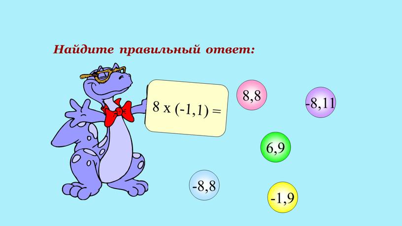 Найдите правильный ответ: 8 х (-1,1) = 8,8 6,9 -1,9 -8,8 -8,11