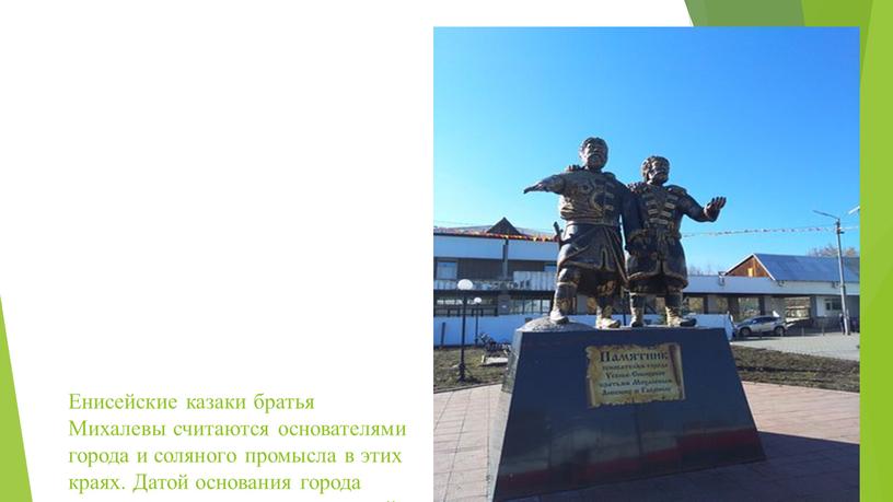 Енисейские казаки братья Михалевы считаются основателями города и соляного промысла в этих краях