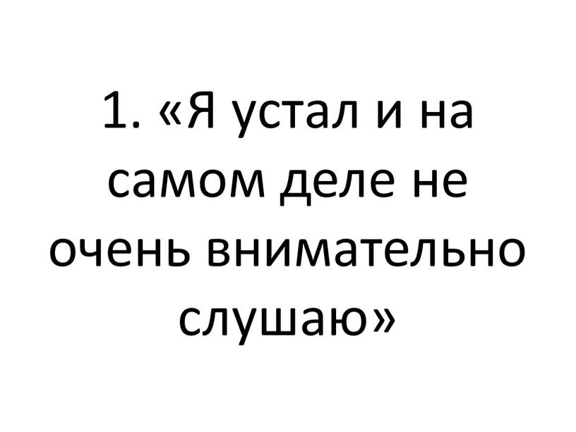 Я устал и на самом деле не очень внимательно слушаю»