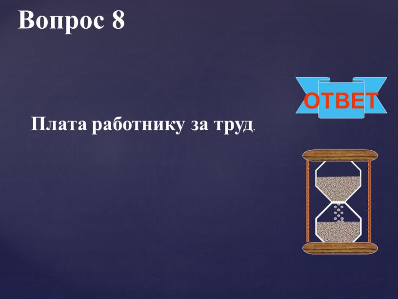 Вопрос 8 ОТВЕТ Плата работнику за труд