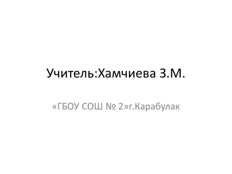 Учитель:Хамчиева З.М. «ГБОУ СОШ № 2»г