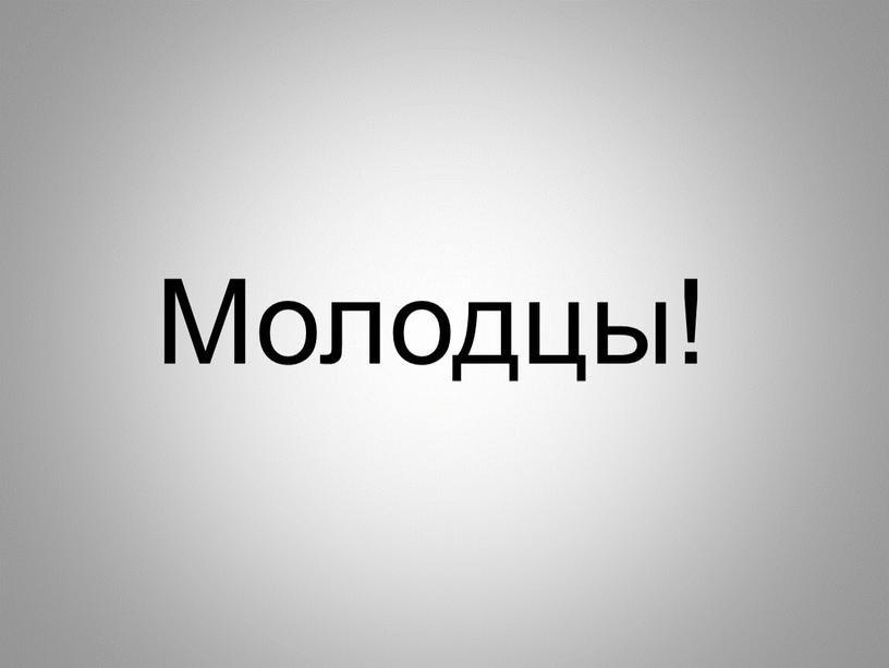 Молодцы!