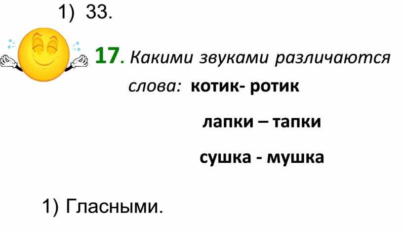 Какими звуками различаются слова: котик- ротик лапки – тапки сушка - мушка 1)