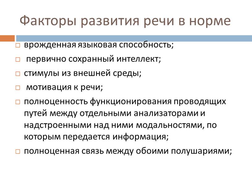 Факторы развития речи в норме врожденная языковая способность; первично сохранный интеллект; стимулы из внешней среды; мотивация к речи; полноценность функционирования проводящих путей между отдельными анализаторами…