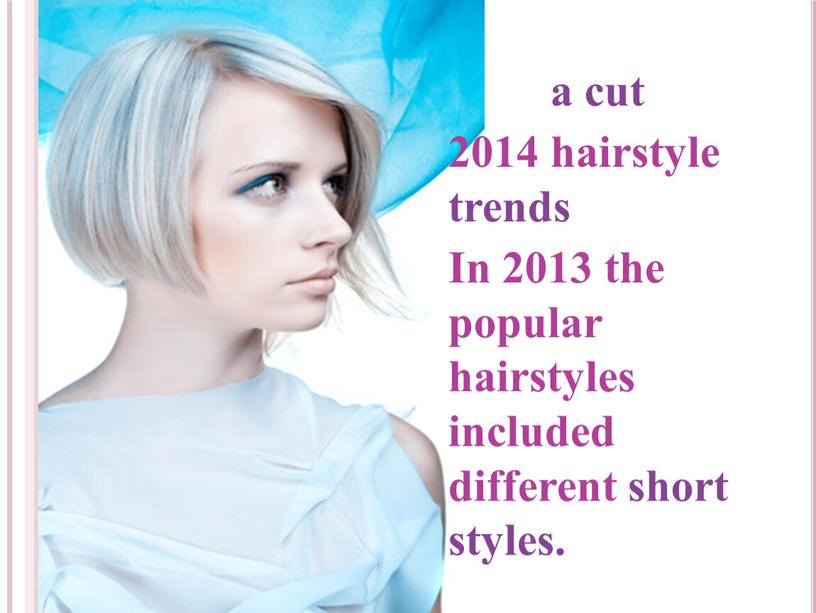 In 2013 the popular hairstyles included different short styles