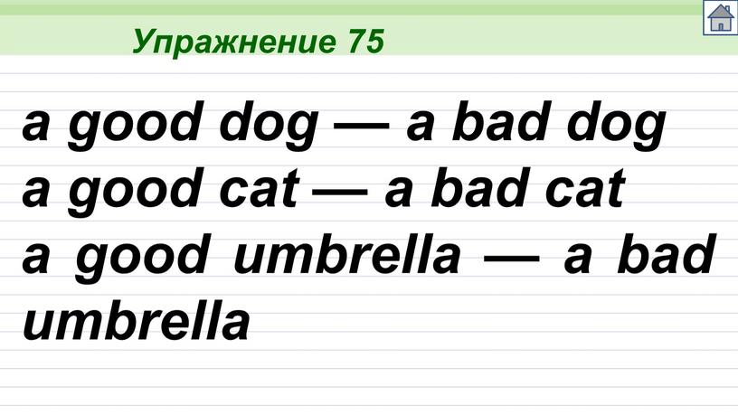 Упражнение 75 a good dog — a bad dog a good cat — a bad cat a good umbrella — a bad umbrella