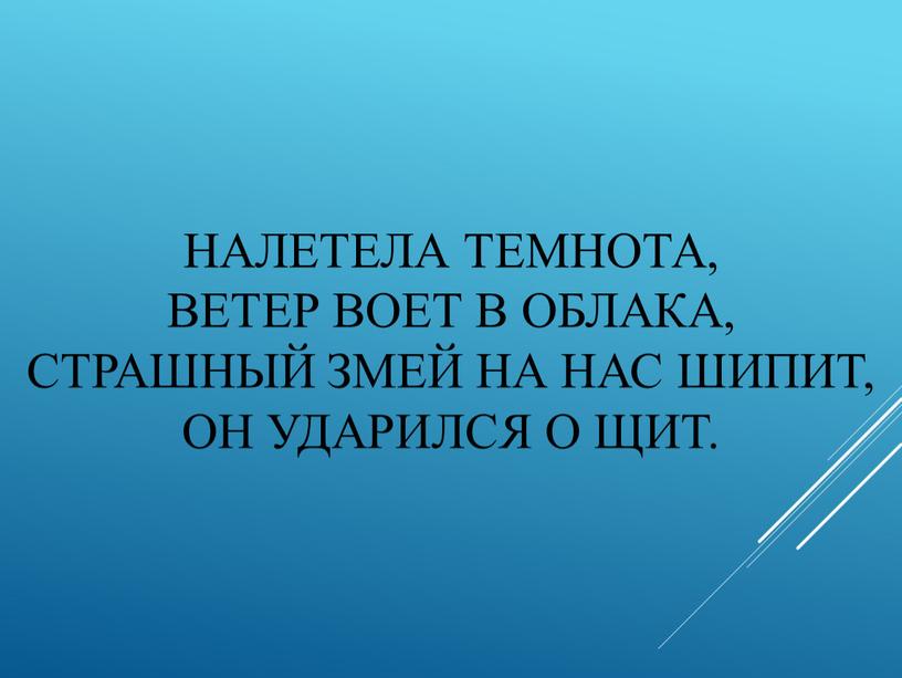 Налетела темнота, ветер воет в облака, страшный змей на нас шипит, он ударился о щит