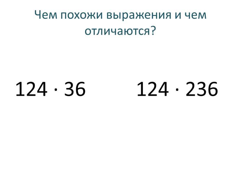 Чем похожи выражения и чем отличаются? 124 · 36 124 · 236