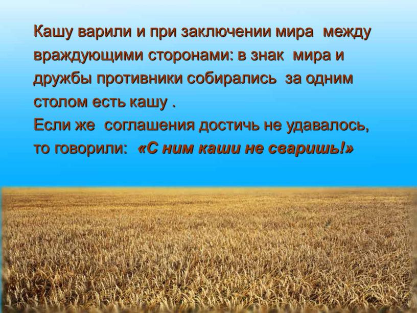 Кашу варили и при заключении мира между враждующими сторонами: в знак мира и дружбы противники собирались за одним столом есть кашу