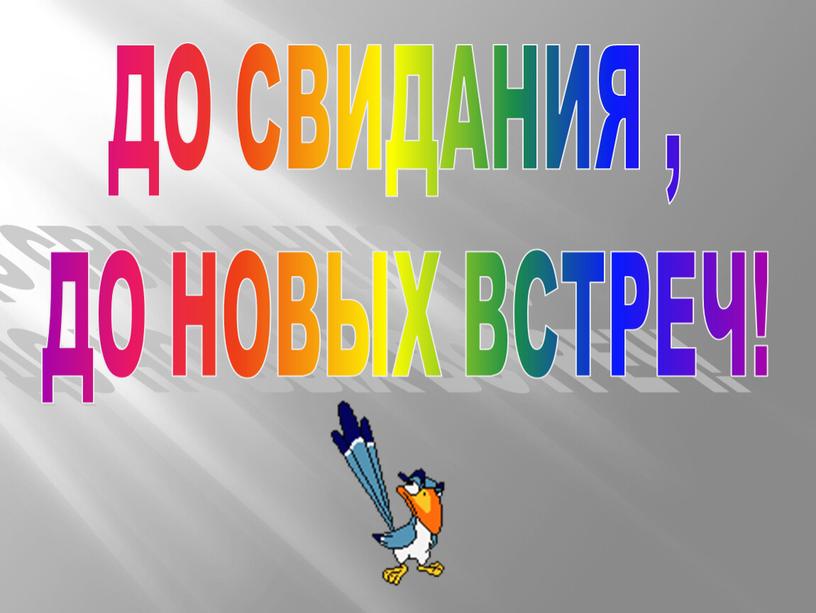 ДО СВИДАНИЯ , ДО НОВЫХ ВСТРЕЧ!