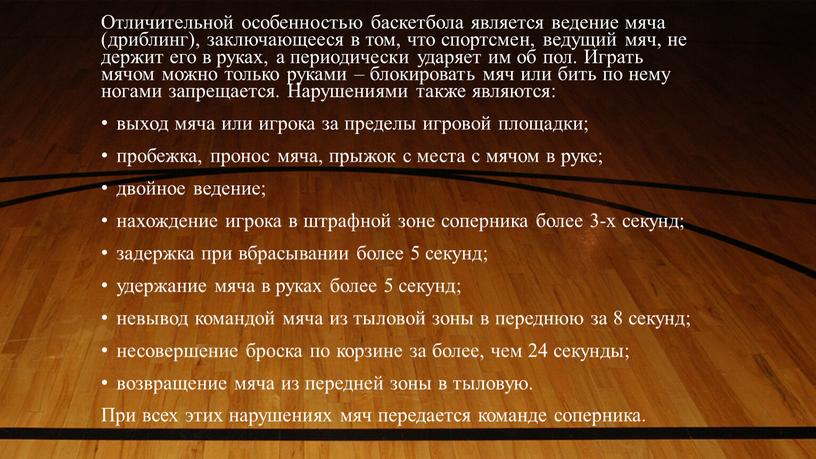 Отличительной особенностью баскетбола является ведение мяча (дриблинг), заключающееся в том, что спортсмен, ведущий мяч, не держит его в руках, а периодически ударяет им об пол