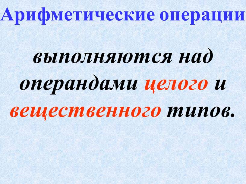 выполняются над операндами целого и вещественного типов. Арифметические операции