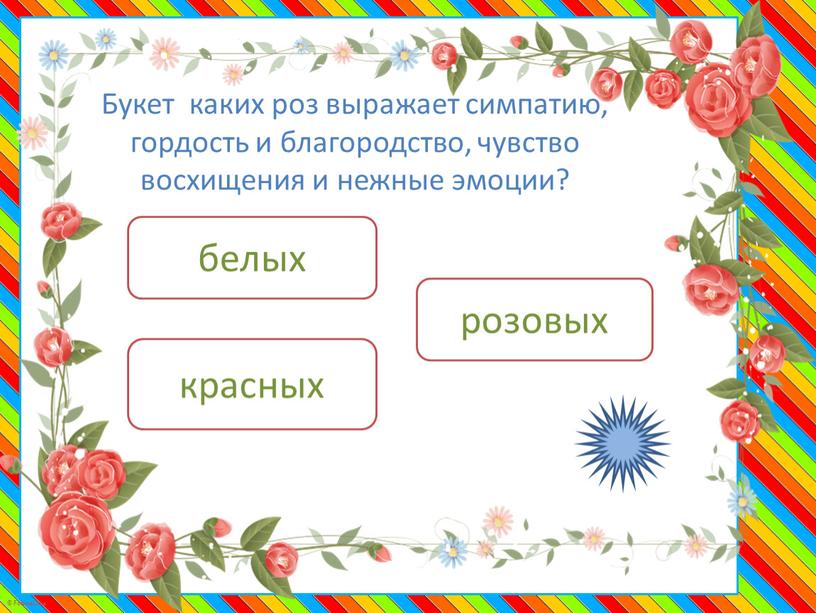 Букет каких роз выражает симпатию, гордость и благородство, чувство восхищения и нежные эмоции? розовых белых красных