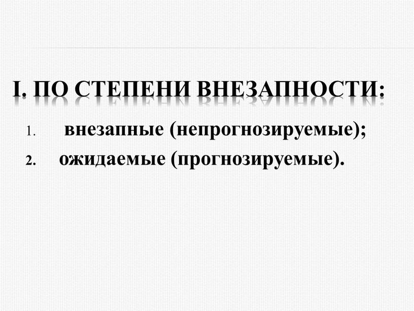 I. По степени внезапности: внезапные (непpогнозиpуемые); ожидаемые (пpогнозиpуемые)