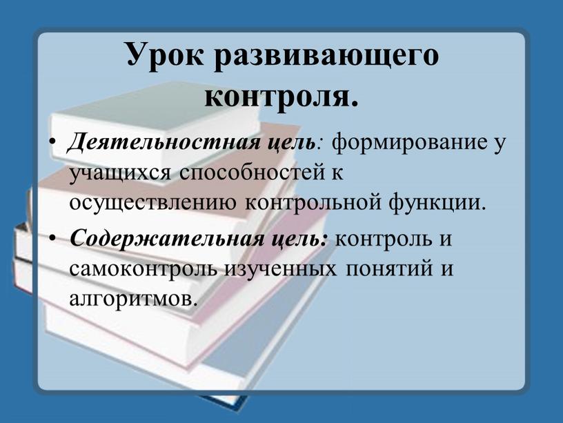 Урок развивающего контроля. Деятельностная цель : формирование у учащихся способностей к осуществлению контрольной функции