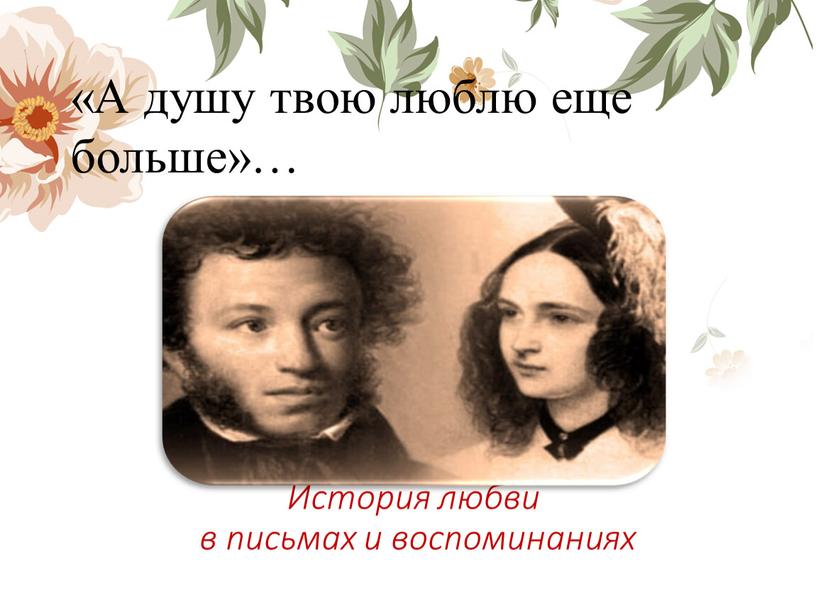 История любви в письмах и воспоминаниях «А душу твою люблю еще больше»…