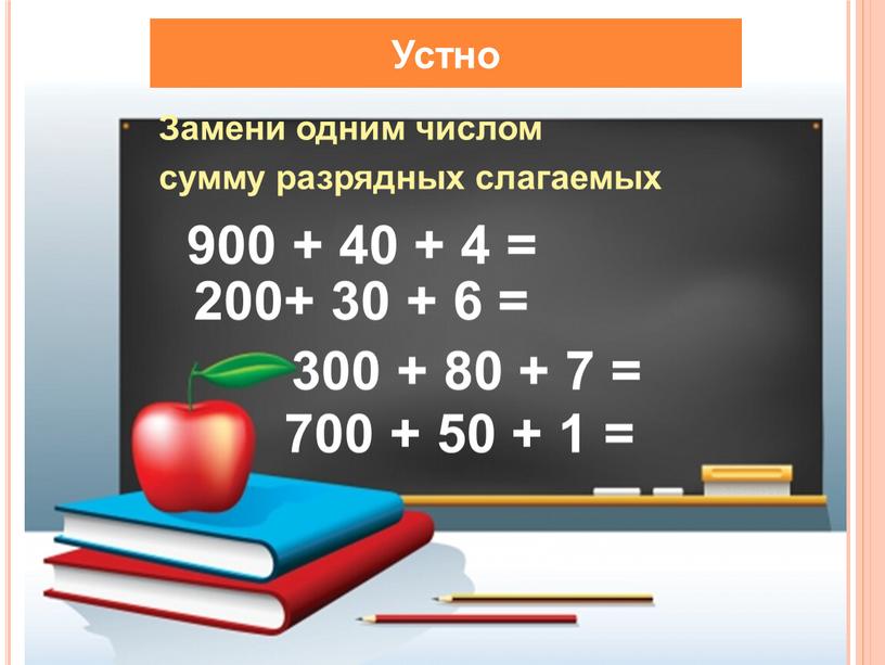 Устно Замени одним числом сумму разрядных слагаемых 200+ 30 + 6 = 900 + 40 + 4 = 700 + 50 + 1 = 300…