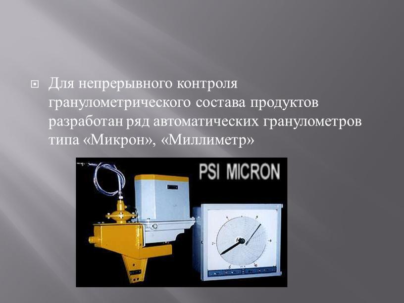 Для непрерывного контроля гранулометрического состава продуктов разработан ряд автоматических гранулометров типа «Микрон», «Миллиметр»