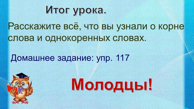 Итог урока. Расскажите всё, что вы узнали о корне слова и однокоренных словах