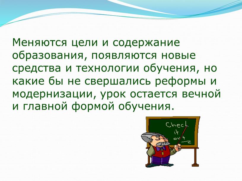 Меняются цели и содержание образования, появляются новые средства и технологии обучения, но какие бы не свершались реформы и модернизации, урок остается вечной и главной формой…