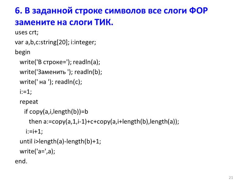 В строке='); readln(a); write('Заменить '); readln(b); write(' на '); readln(c); i:=1; repeat if copy(a,i,length(b))=b then a:=copy(a,1,i-1)+c+copy(a,i+length(b),length(a)); i:=i+1; until i>length(a)-length(b)+1; write('a=',a); end