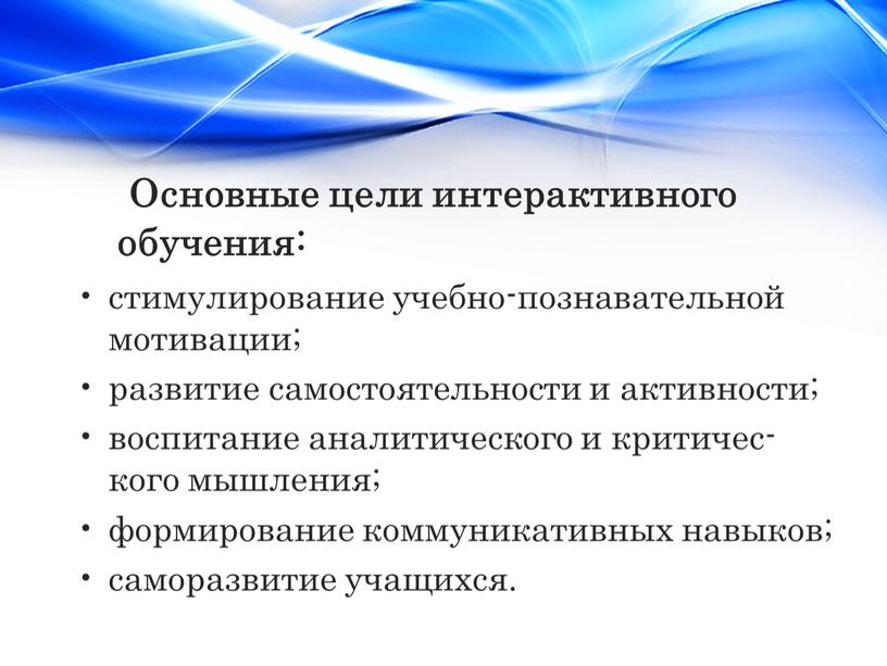 Основные цели интерактивного обучения: стимулирование учебно-познавательной мотивации; развитие самостоятельности и активности; воспитание аналитического и критичес-кого мышления; формирование коммуникативных навыков; саморазвитие учащихся