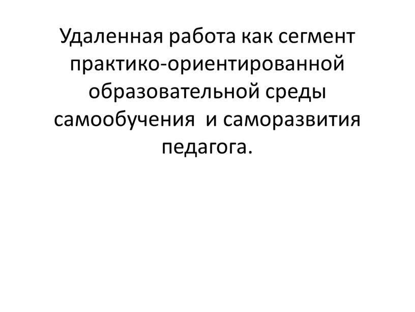 Удаленная работа как сегмент практико-ориентированной образовательной среды самообучения и саморазвития педагога