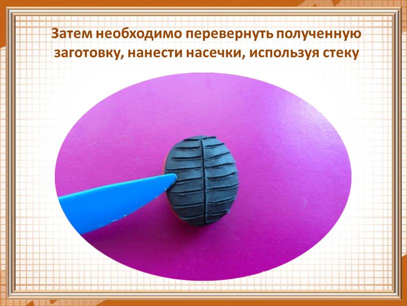 Затем необходимо перевернуть полученную заготовку, нанести насечки, используя стеку