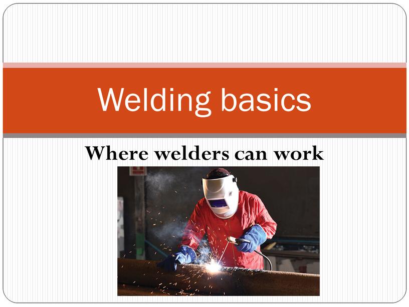 Where welders can work Welding basics