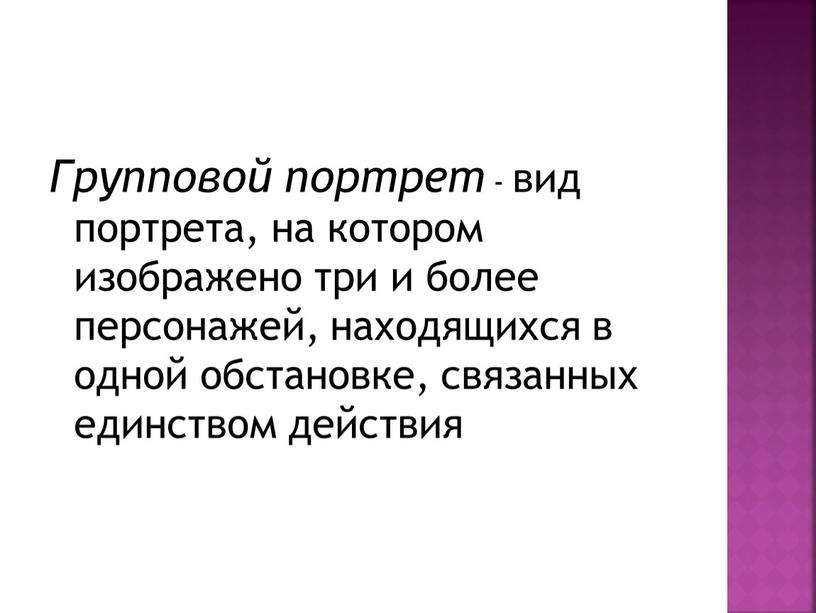 Групповой портрет - вид портрета, на котором изображено три и более персонажей, находящихся в одной обстановке, связанных единством действия