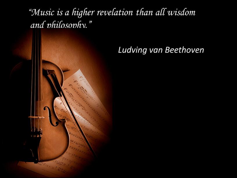 Music is a higher revelation than all wisdom and philosophy